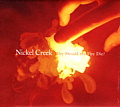 Nickel Creek Why Should the Fire Die?